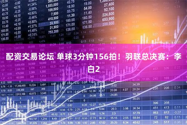 配资交易论坛 单球3分钟156拍！羽联总决赛：李白2