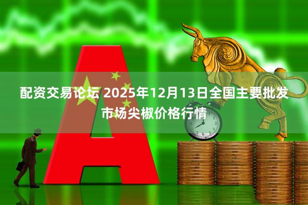 配资交易论坛 2025年12月13日全国主要批发市场尖椒价格行情