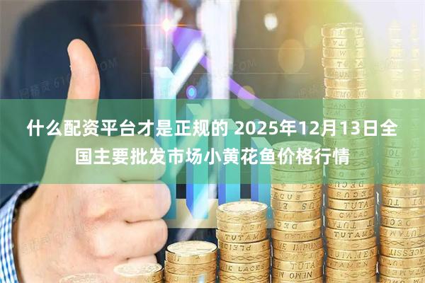 什么配资平台才是正规的 2025年12月13日全国主要批发市场小黄花鱼价格行情