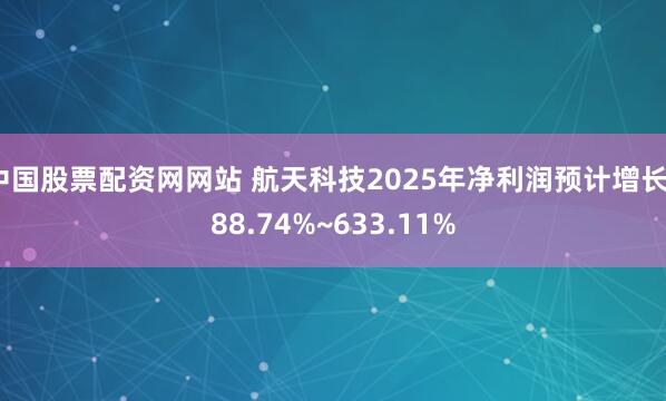 中国股票配资网网站 航天科技2025年净利润预计增长388.74%~633.11%