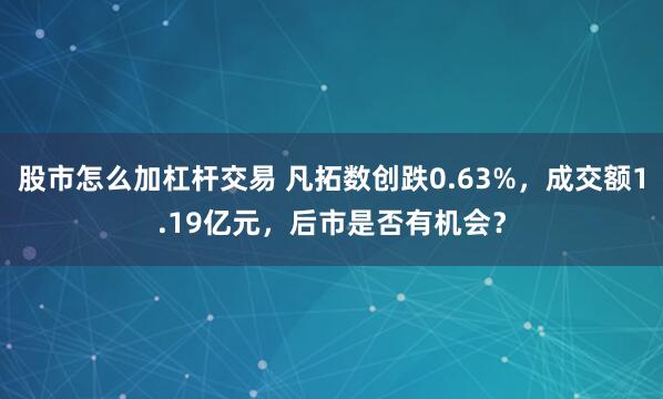 股市怎么加杠杆交易 凡拓数创跌0.63%,成交额1.19亿元,后市是否有机会?