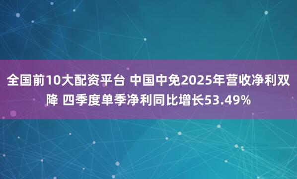 全国前10大配资平台 中国中免2025年营收净利双降 四季度单季净利同比增长53.49%