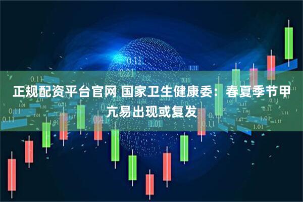 正规配资平台官网 国家卫生健康委:春夏季节甲亢易出现或复发