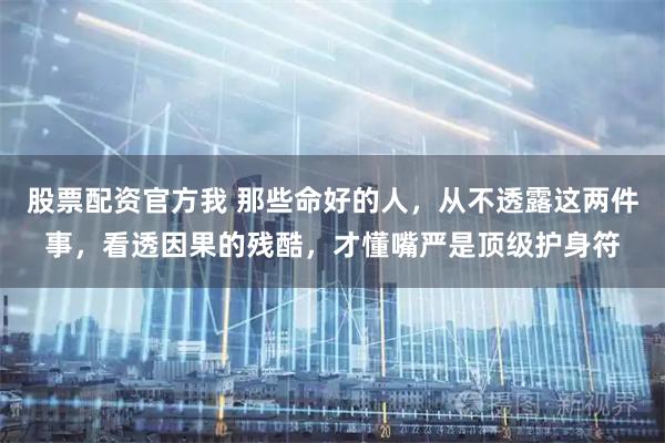 股票配资官方我 那些命好的人，从不透露这两件事，看透因果的残酷，才懂嘴严是顶级护身符